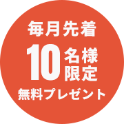 毎月先着10名様限定無料プレゼント